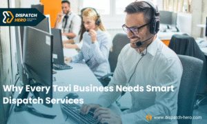Why Every Taxi Business Needs Smart Dispatch Services